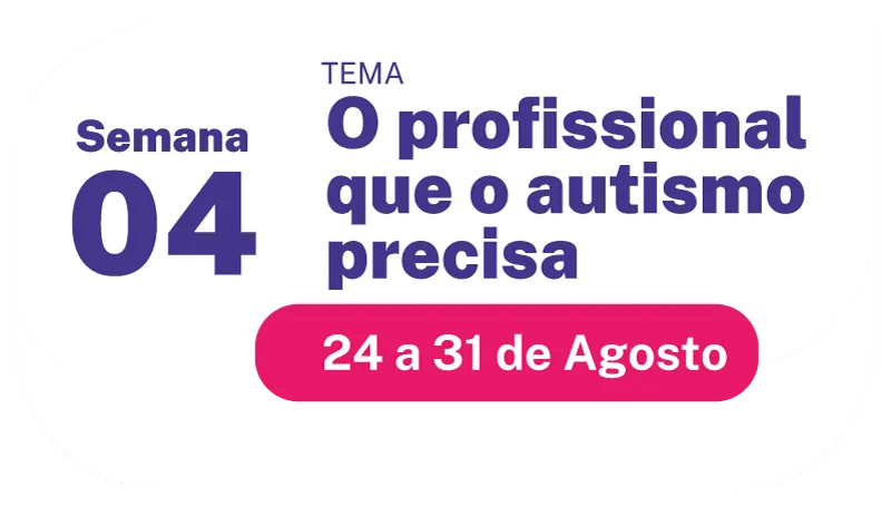 Semana 4 – O profissional que o autismo precisa – 24 a 31 de agosto